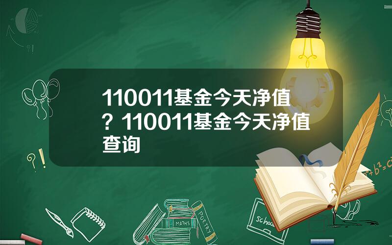 110011基金今天净值？110011基金今天净值查询