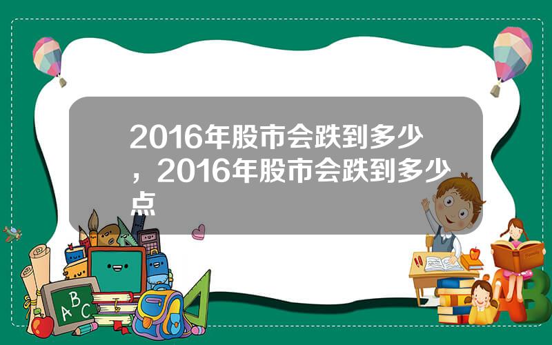 2016年股市会跌到多少，2016年股市会跌到多少点