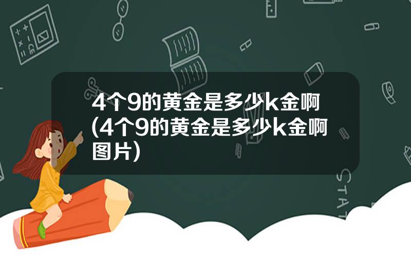 4个9的黄金是多少k金啊(4个9的黄金是多少k金啊图片)