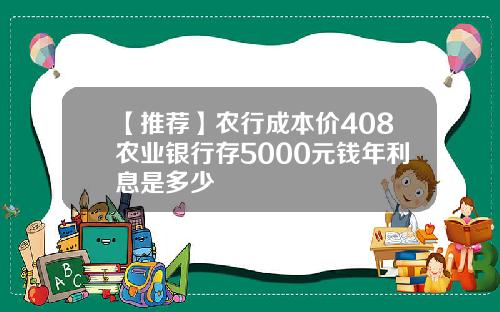 【推荐】农行成本价408农业银行存5000元钱年利息是多少