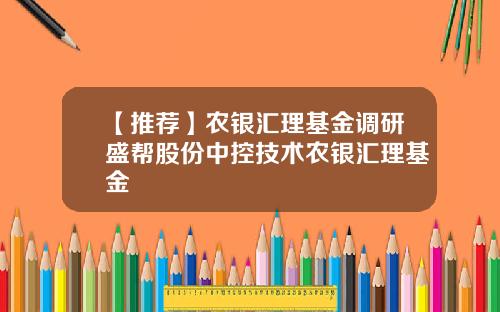 【推荐】农银汇理基金调研盛帮股份中控技术农银汇理基金