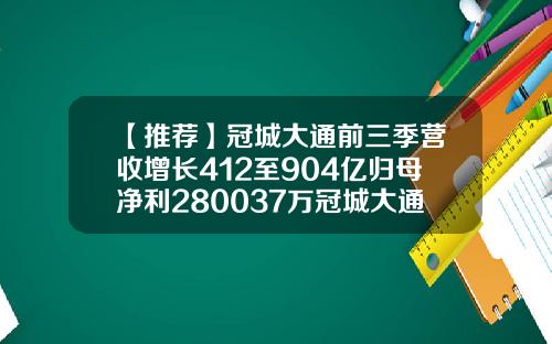 【推荐】冠城大通前三季营收增长412至904亿归母净利280037万冠城大通股份有限公司