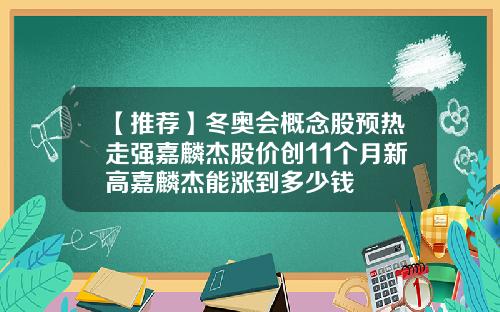 【推荐】冬奥会概念股预热走强嘉麟杰股价创11个月新高嘉麟杰能涨到多少钱