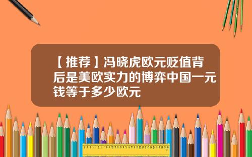 【推荐】冯晓虎欧元贬值背后是美欧实力的博弈中国一元钱等于多少欧元