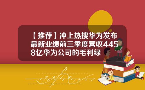 【推荐】冲上热搜华为发布最新业绩前三季度营收4458亿华为公司的毛利绿