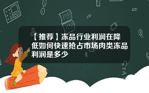 【推荐】冻品行业利润在降低如何快速抢占市场肉类冻品利润是多少