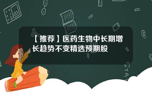 【推荐】医药生物中长期增长趋势不变精选预期股