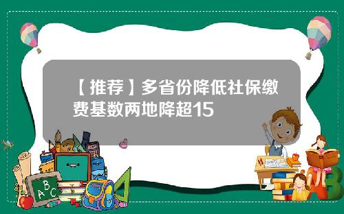 【推荐】多省份降低社保缴费基数两地降超15