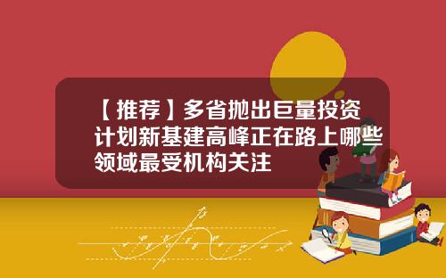 【推荐】多省抛出巨量投资计划新基建高峰正在路上哪些领域最受机构关注