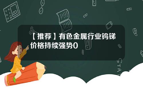 【推荐】有色金属行业钨锑价格持续强势0