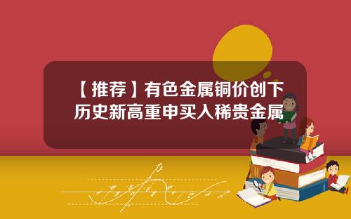 【推荐】有色金属铜价创下历史新高重申买入稀贵金属