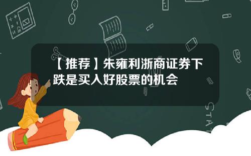 【推荐】朱雍利浙商证券下跌是买入好股票的机会