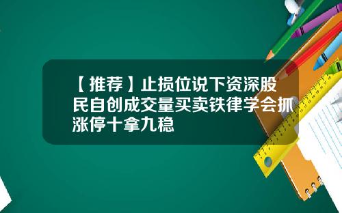 【推荐】止损位说下资深股民自创成交量买卖铁律学会抓涨停十拿九稳