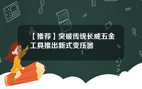 【推荐】突破传统长威五金工具推出新式变压器