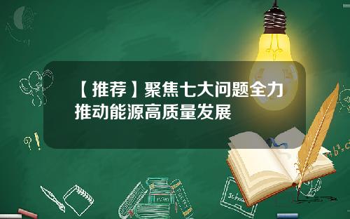 【推荐】聚焦七大问题全力推动能源高质量发展