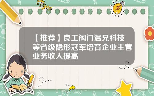 【推荐】良工阀门温兄科技等省级隐形冠军培育企业主营业务收入提高