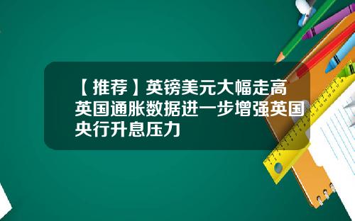 【推荐】英镑美元大幅走高英国通胀数据进一步增强英国央行升息压力