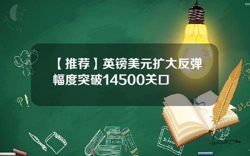 【推荐】英镑美元扩大反弹幅度突破14500关口