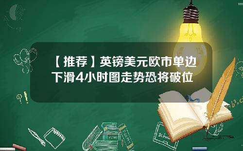 【推荐】英镑美元欧市单边下滑4小时图走势恐将破位