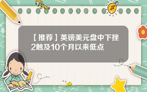 【推荐】英镑美元盘中下挫2触及10个月以来低点