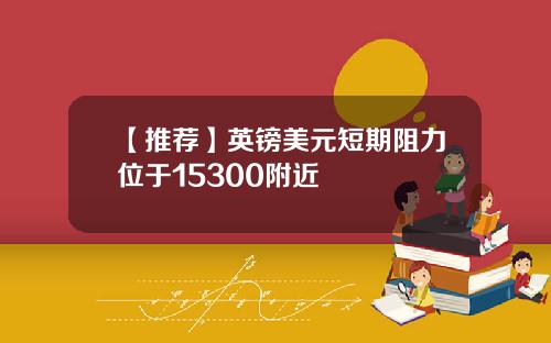 【推荐】英镑美元短期阻力位于15300附近