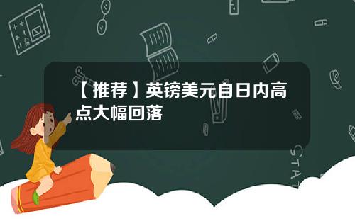 【推荐】英镑美元自日内高点大幅回落