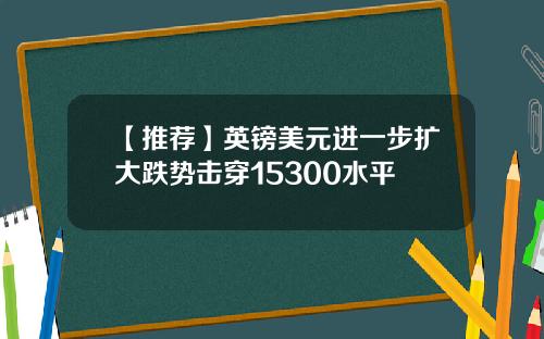 【推荐】英镑美元进一步扩大跌势击穿15300水平