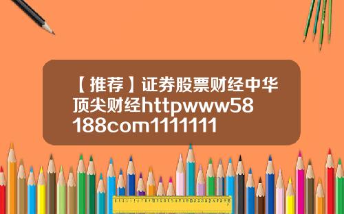 【推荐】证券股票财经中华顶尖财经httpwww58188com111111111111111111111111111111111111111111111111111111111111111111111111115