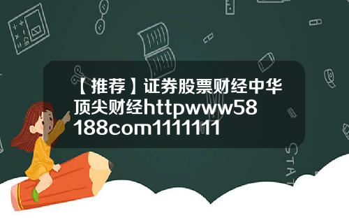 【推荐】证券股票财经中华顶尖财经httpwww58188com11111111111111111111111111111111111111111111111111111111111111111111114