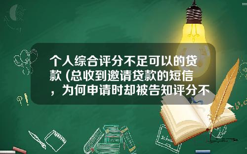 个人综合评分不足可以的贷款 (总收到邀请贷款的短信，为何申请时却被告知评分不足？)