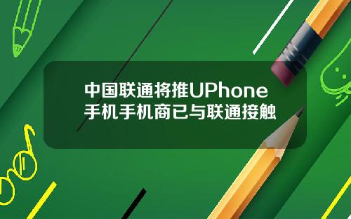 中国联通将推UPhone手机手机商已与联通接触