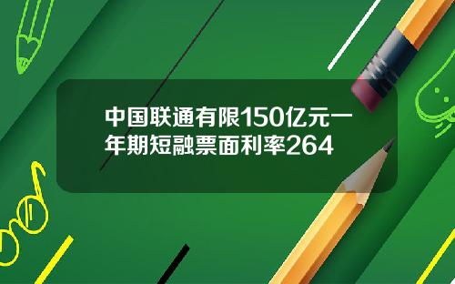 中国联通有限150亿元一年期短融票面利率264