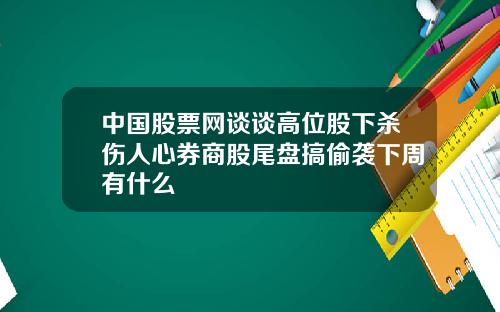 中国股票网谈谈高位股下杀伤人心券商股尾盘搞偷袭下周有什么