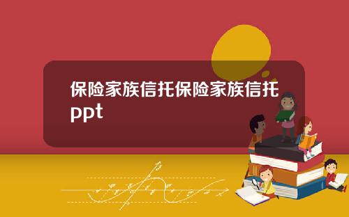 保险家族信托保险家族信托ppt