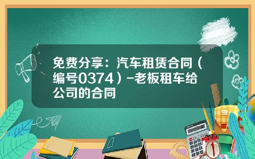 免费分享：汽车租赁合同（编号0374）-老板租车给公司的合同