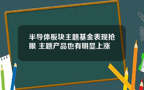 半导体板块主题基金表现抢眼 主题产品也有明显上涨