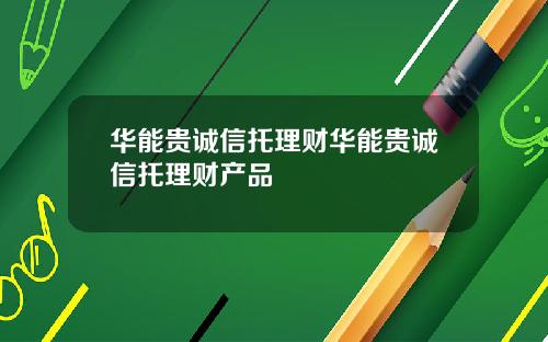 华能贵诚信托理财华能贵诚信托理财产品