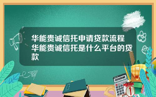 华能贵诚信托申请贷款流程华能贵诚信托是什么平台的贷款