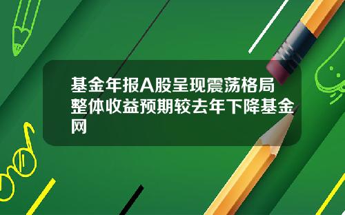 基金年报A股呈现震荡格局整体收益预期较去年下降基金网