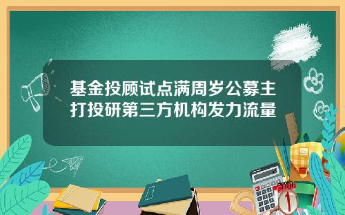 基金投顾试点满周岁公募主打投研第三方机构发力流量