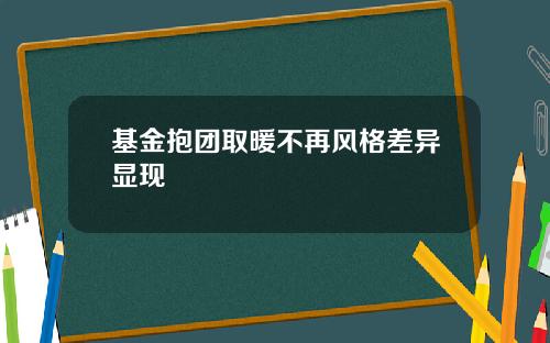 基金抱团取暖不再风格差异显现