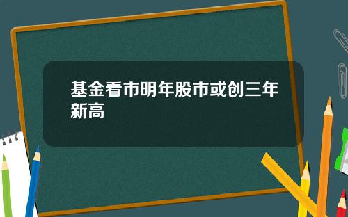 基金看市明年股市或创三年新高