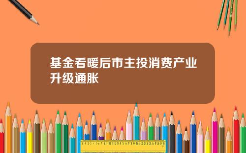 基金看暖后市主投消费产业升级通胀