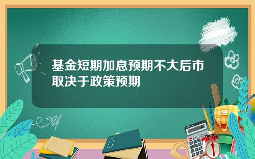 基金短期加息预期不大后市取决于政策预期