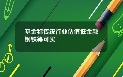 基金称传统行业估值低金融钢铁等可买