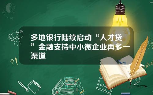 多地银行陆续启动“人才贷”金融支持中小微企业再多一渠道