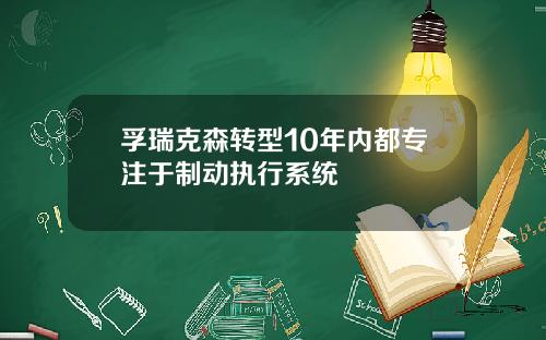 孚瑞克森转型10年内都专注于制动执行系统