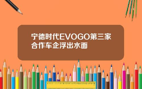 宁德时代EVOGO第三家合作车企浮出水面