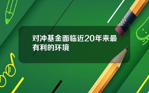 对冲基金面临近20年来最有利的环境