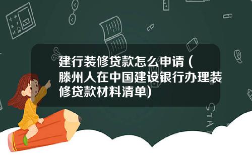 建行装修贷款怎么申请 (滕州人在中国建设银行办理装修贷款材料清单)